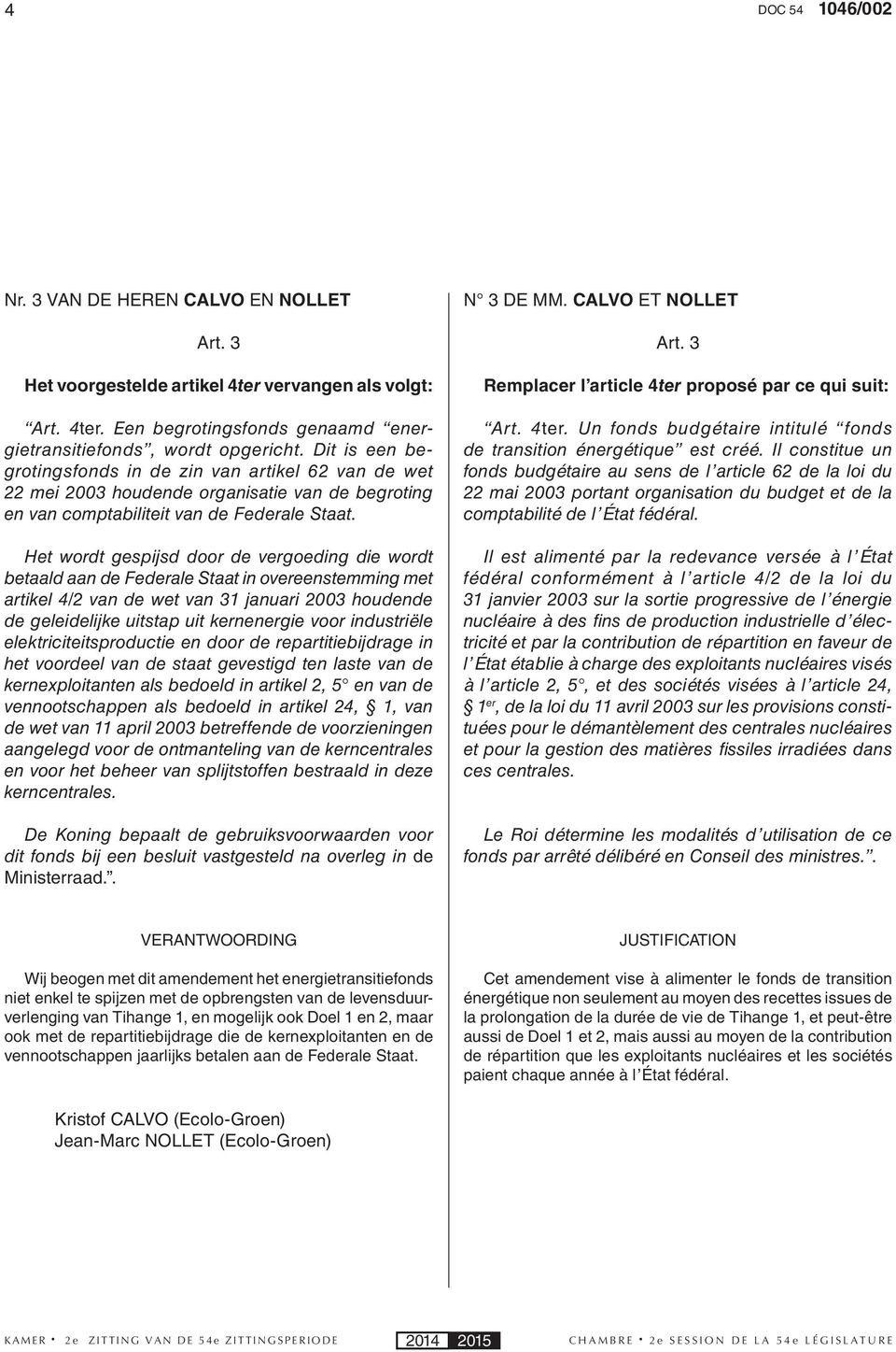 Het wordt gespijsd door de vergoeding die wordt betaald aan de Federale Staat in overeenstemming met artikel 4/2 van de wet van 31 januari 2003 houdende de geleidelijke uitstap uit kernenergie voor