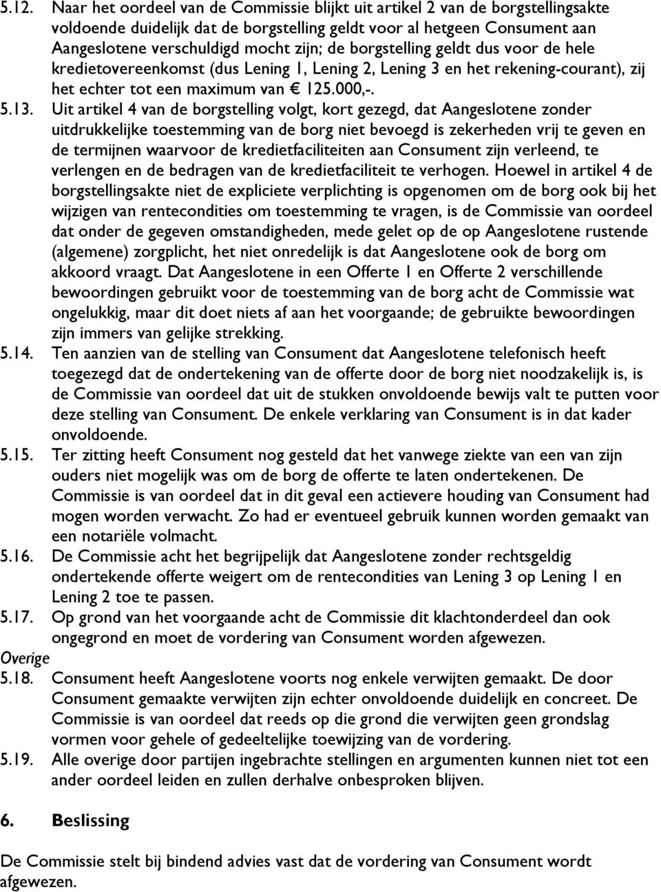 Uit artikel 4 van de borgstelling volgt, kort gezegd, dat Aangeslotene zonder uitdrukkelijke toestemming van de borg niet bevoegd is zekerheden vrij te geven en de termijnen waarvoor de