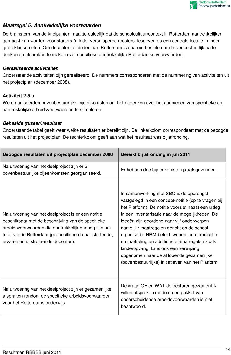 Om docenten te binden aan Rotterdam is daarom besloten om bovenbestuurlijk na te denken en afspraken te maken over specifieke aantrekkelijke Rotterdamse voorwaarden.