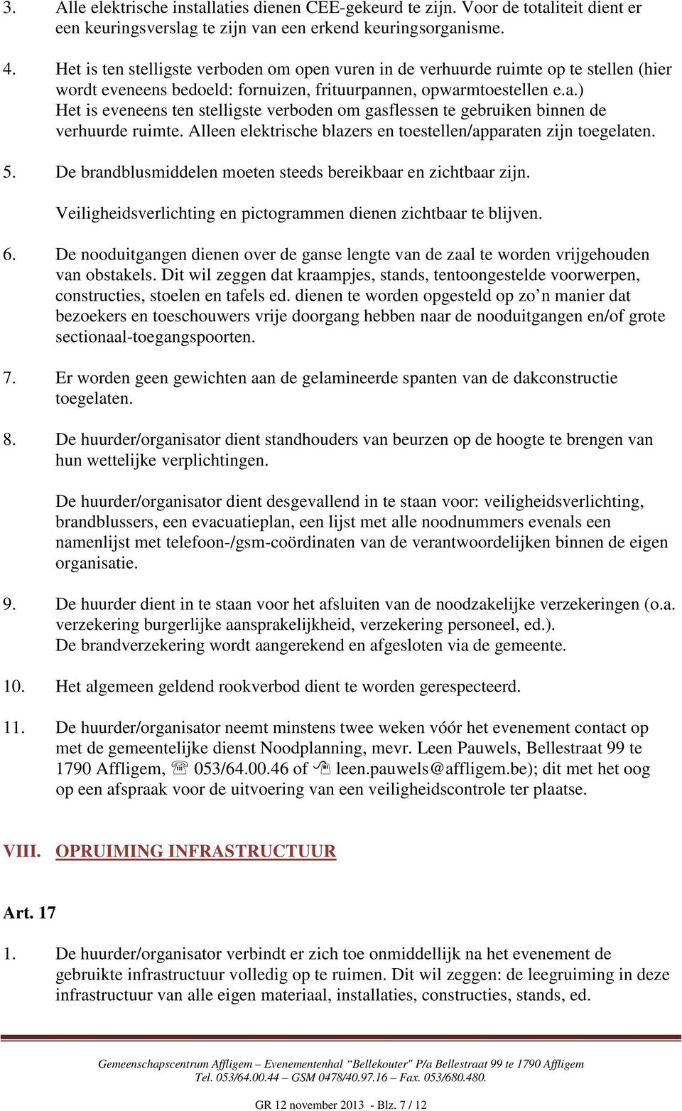 nen, opwarmtoestellen e.a.) Het is eveneens ten stelligste verboden om gasflessen te gebruiken binnen de verhuurde ruimte. Alleen elektrische blazers en toestellen/apparaten zijn toegelaten. 5.