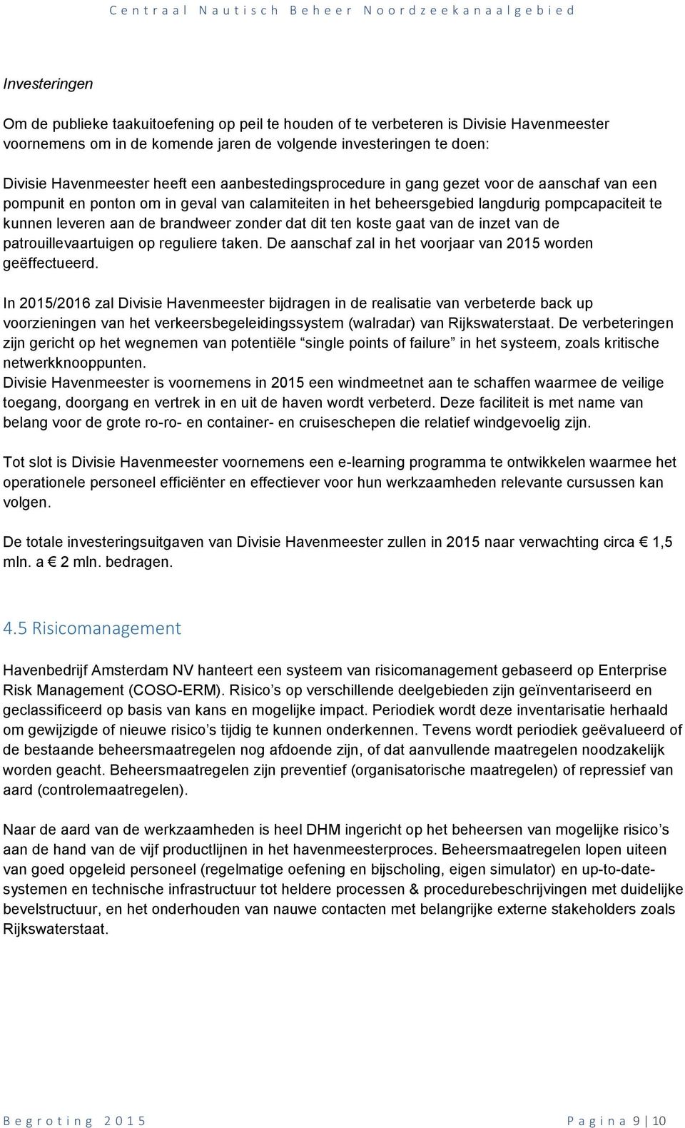 zonder dat dit ten koste gaat van de inzet van de patrouillevaartuigen op reguliere taken. De aanschaf zal in het voorjaar van 2015 worden geëffectueerd.