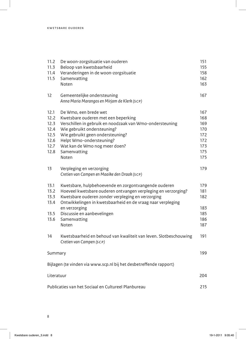 3 Verschillen in gebruik en noodzaak van Wmo-ondersteuning 169 12.4 Wie gebruikt ondersteuning? 170 12.5 Wie gebruikt geen ondersteuning? 172 12.6 Helpt Wmo-ondersteuning? 172 12.7 Wat kan de Wmo nog meer doen?