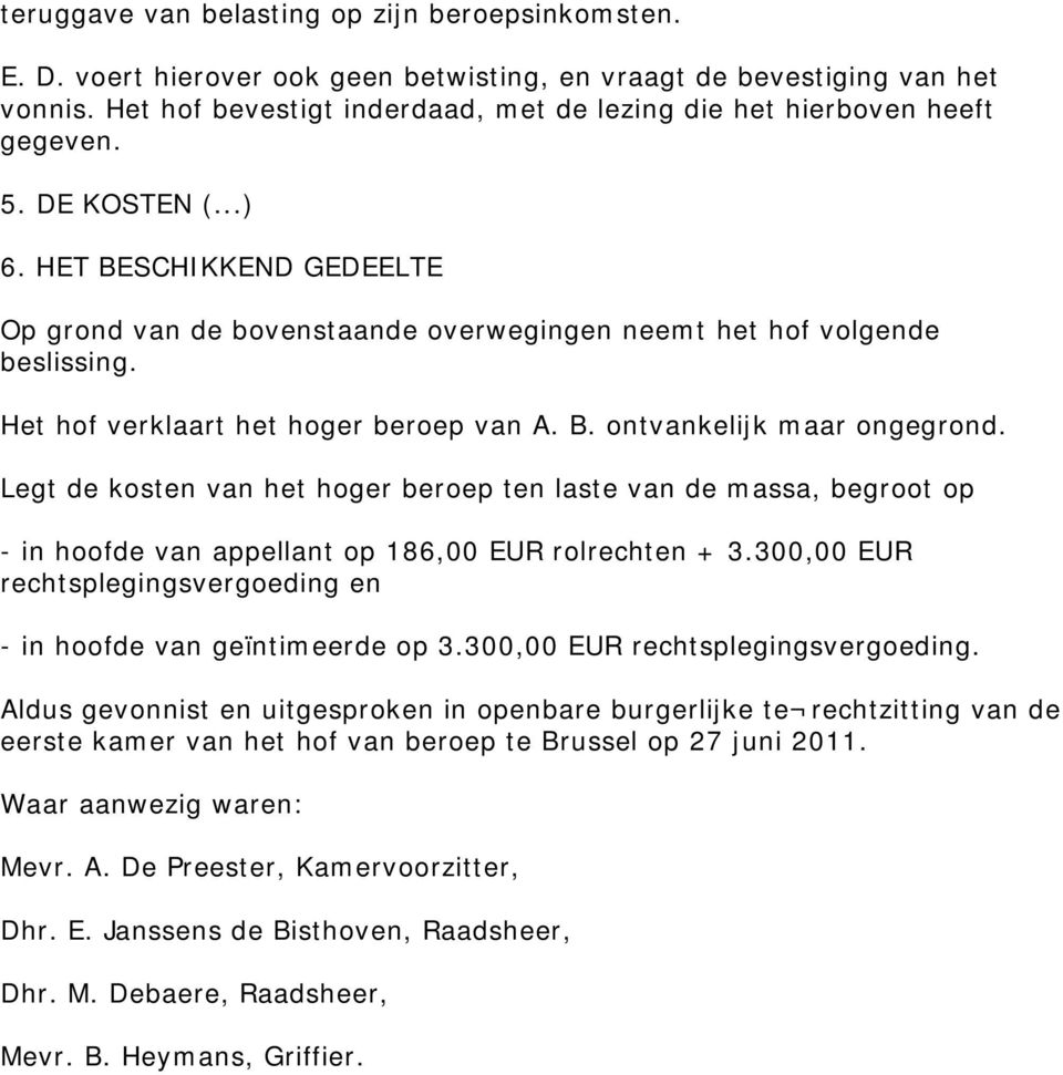 Het hof verklaart het hoger beroep van A. B. ontvankelijk maar ongegrond. Legt de kosten van het hoger beroep ten laste van de massa, begroot op - in hoofde van appellant op 186,00 EUR rolrechten + 3.