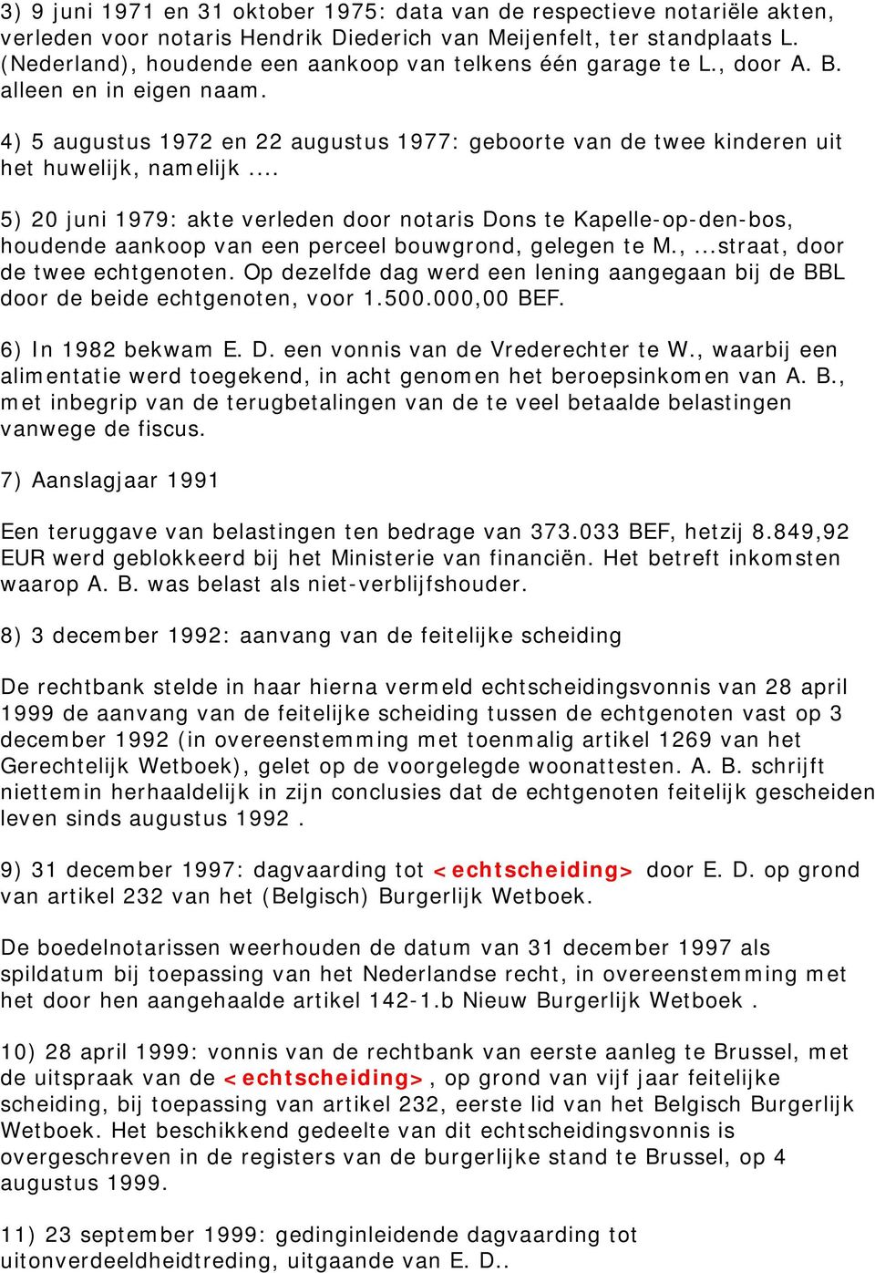 .. 5) 20 juni 1979: akte verleden door notaris Dons te Kapelle-op-den-bos, houdende aankoop van een perceel bouwgrond, gelegen te M.,...straat, door de twee echtgenoten.