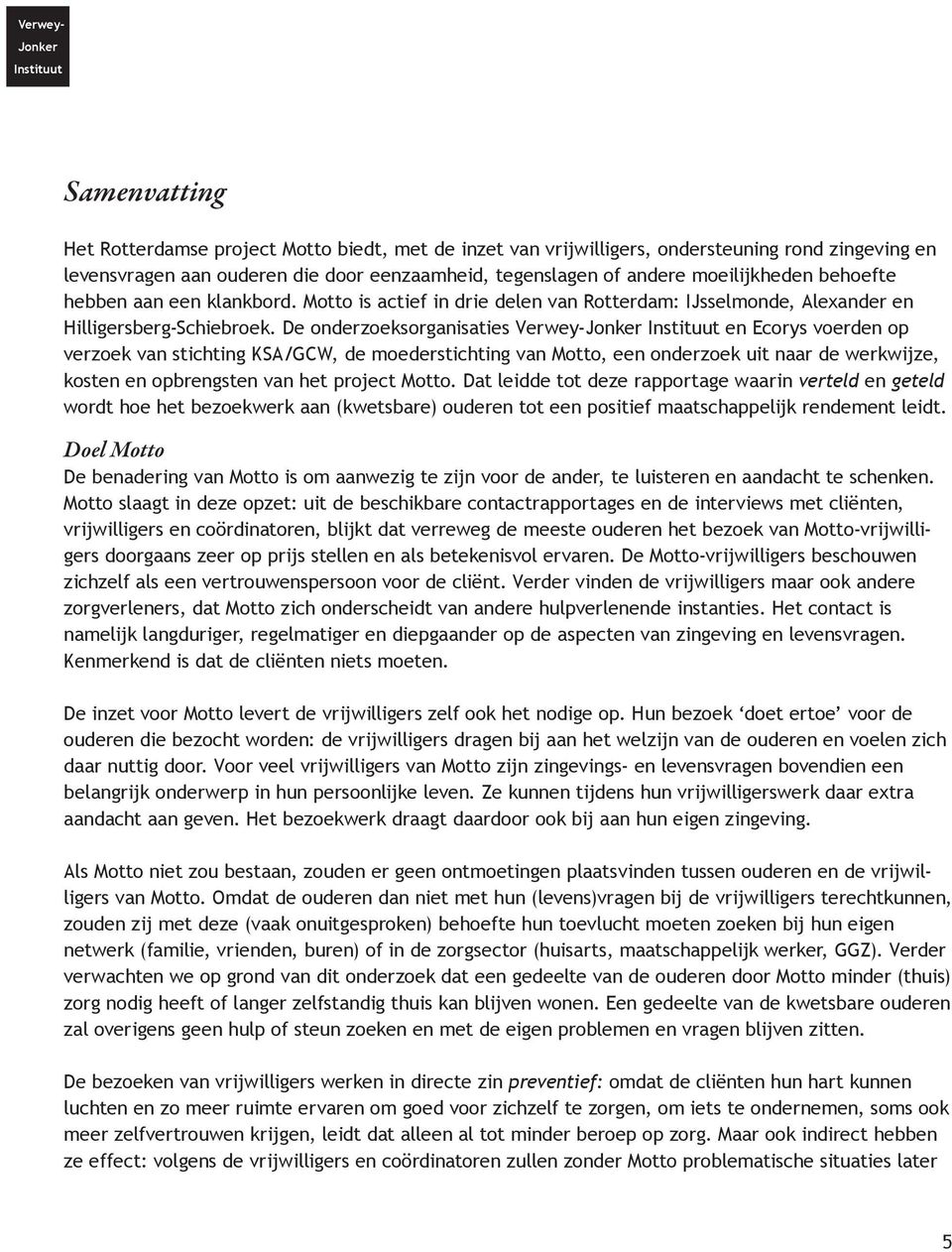 De onderzoeksorganisaties Verwey-Jonker Instituut en Ecorys voerden op verzoek van stichting KSA/GCW, de moederstichting van Motto, een onderzoek uit naar de werkwijze, kosten en opbrengsten van het