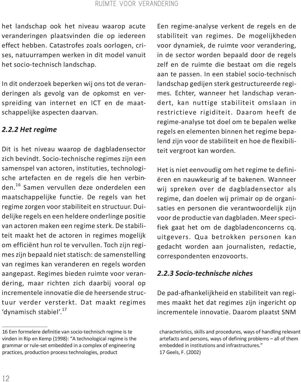 In dit onderzoek beperken wij ons tot de veranderingen als gevolg van de opkomst en verspreiding van internet en ICT en de maatschappelijke aspecten daarvan. 2.