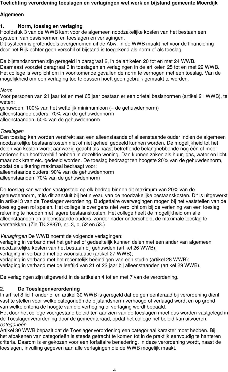 Dit systeem is grotendeels overgenomen uit de Abw. In de WWB maakt het voor de financiering door het Rijk echter geen verschil of bijstand is toegekend als norm of als toeslag.