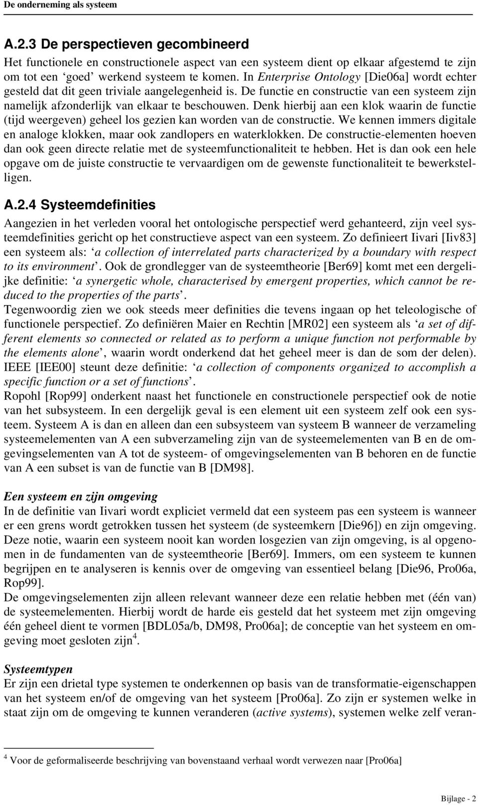 Denk hierbij aan een klok waarin de functie (tijd weergeven) geheel los gezien kan worden van de constructie. We kennen immers digitale en analoge klokken, maar ook zandlopers en waterklokken.