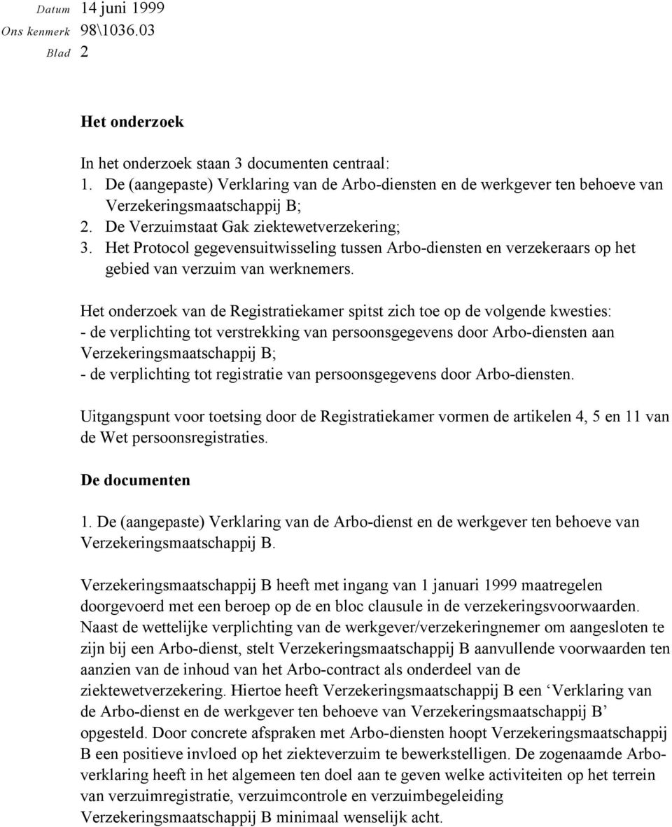 Het onderzoek van de Registratiekamer spitst zich toe op de volgende kwesties: - de verplichting tot verstrekking van persoonsgegevens door Arbo-diensten aan Verzekeringsmaatschappij B; - de