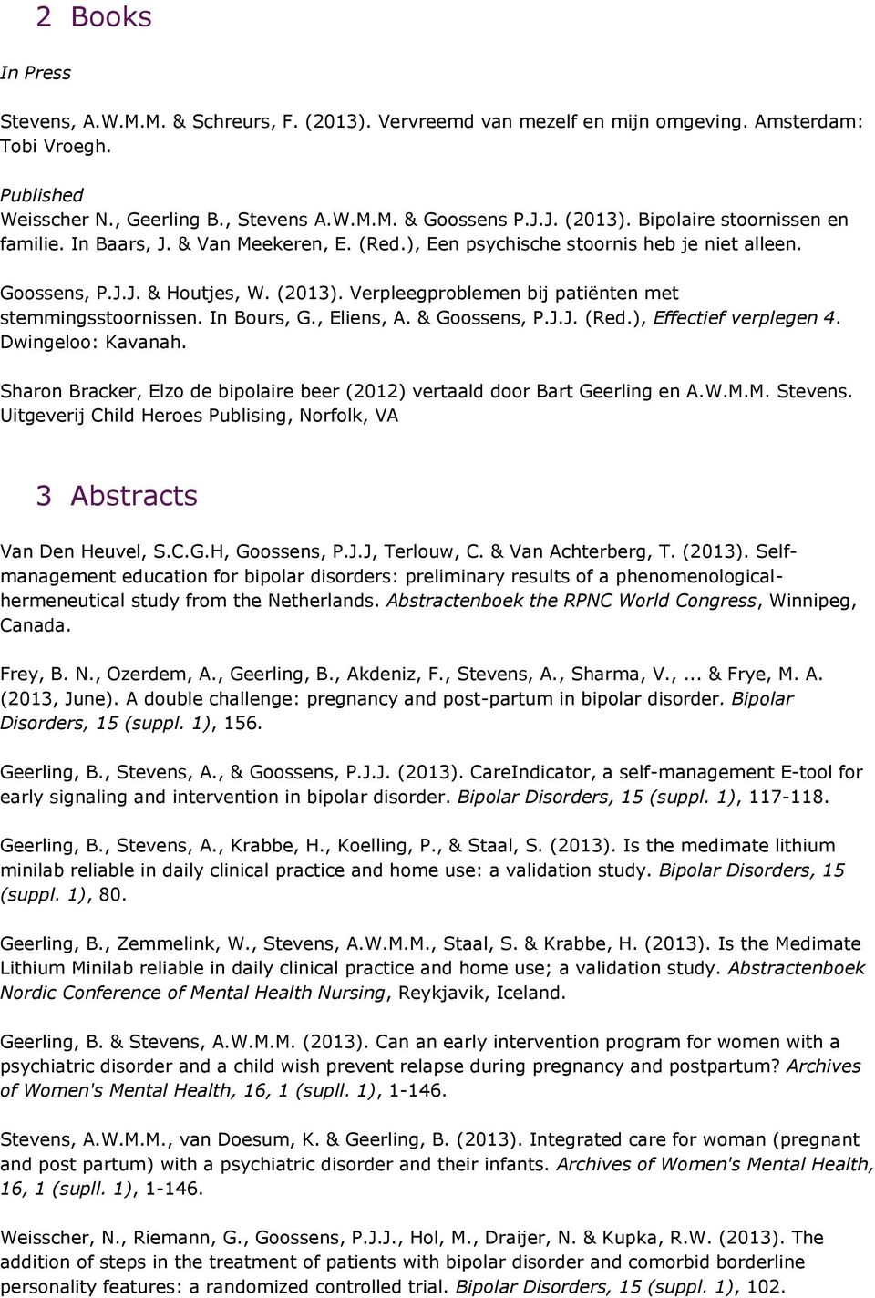 , Eliens, A. & Goossens, P.J.J. (Red.), Effectief verplegen 4. Dwingeloo: Kavanah. Sharon Bracker, Elzo de bipolaire beer (2012) vertaald door Bart Geerling en A.W.M.M. Stevens.