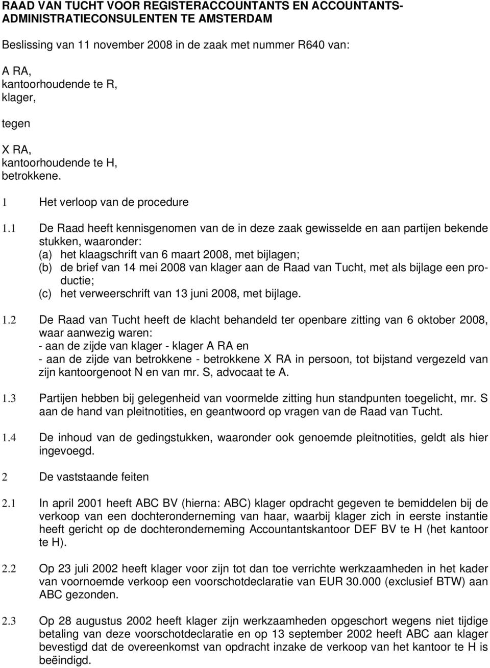 1 De Raad heeft kennisgenomen van de in deze zaak gewisselde en aan partijen bekende stukken, waaronder: (a) het klaagschrift van 6 maart 2008, met bijlagen; (b) de brief van 14 mei 2008 van klager