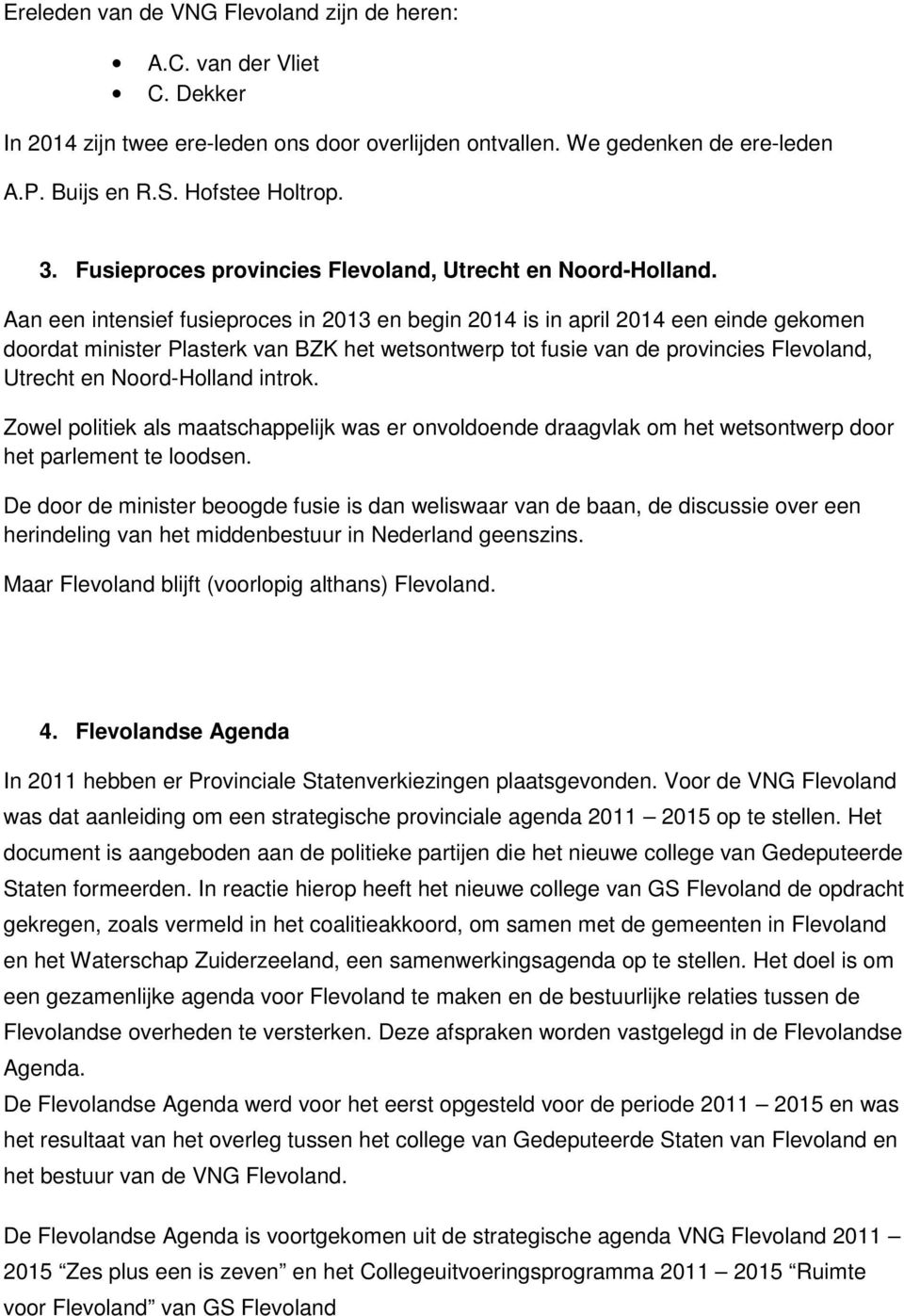 Aan een intensief fusieproces in 2013 en begin 2014 is in april 2014 een einde gekomen doordat minister Plasterk van BZK het wetsontwerp tot fusie van de provincies Flevoland, Utrecht en