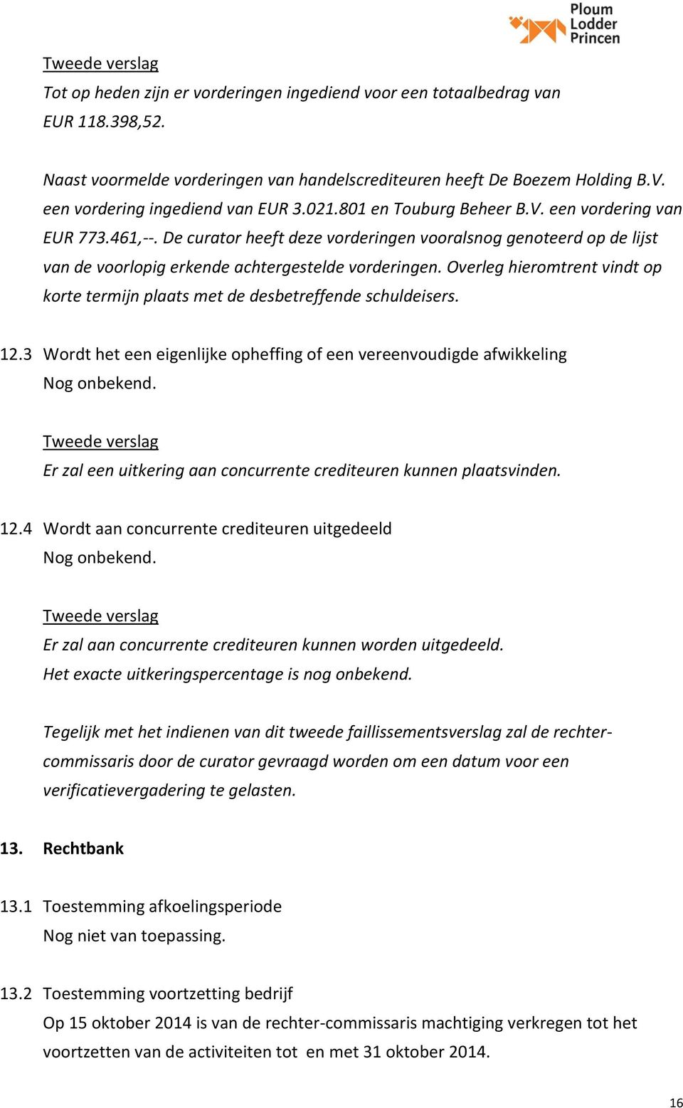 Overleg hieromtrent vindt op korte termijn plaats met de desbetreffende schuldeisers. 12.3 Wordt het een eigenlijke opheffing of een vereenvoudigde afwikkeling Nog onbekend.