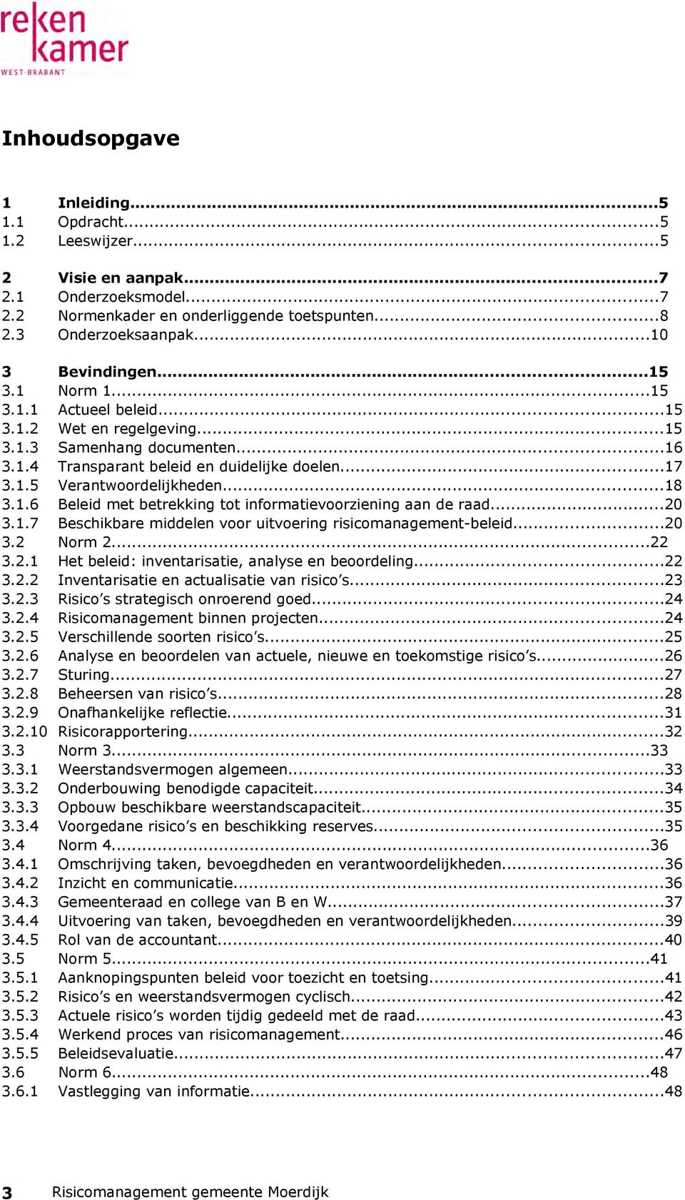 ..20 3.1.7 Beschikbare middelen voor uitvoering risicomanagement-beleid...20 3.2 Norm 2...22 3.2.1 Het beleid: inventarisatie, analyse en beoordeling...22 3.2.2 Inventarisatie en actualisatie van risico s.