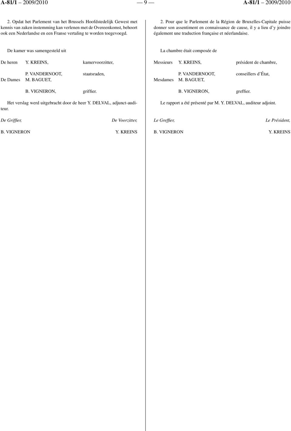 Pour que le Parlement de la Région de Bruxelles-Capitale puisse donner son assentiment en connaissance de cause, il y a lieu d y joindre également une traduction française et néerlandaise.