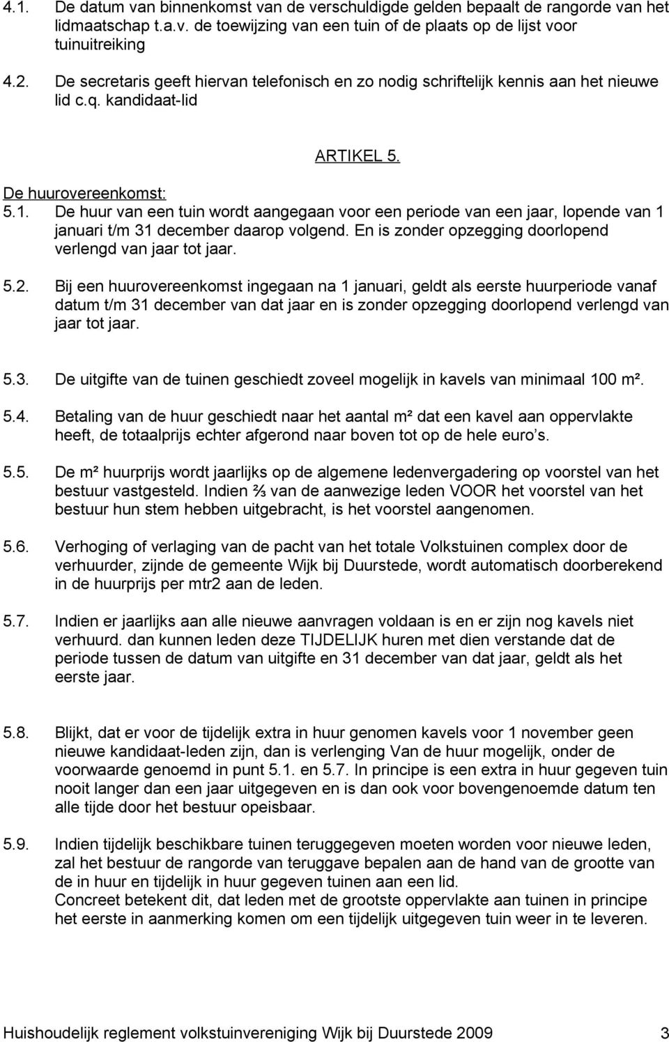 De huur van een tuin wordt aangegaan voor een periode van een jaar, lopende van 1 januari t/m 31 december daarop volgend. En is zonder opzegging doorlopend verlengd van jaar tot jaar. 5.2.