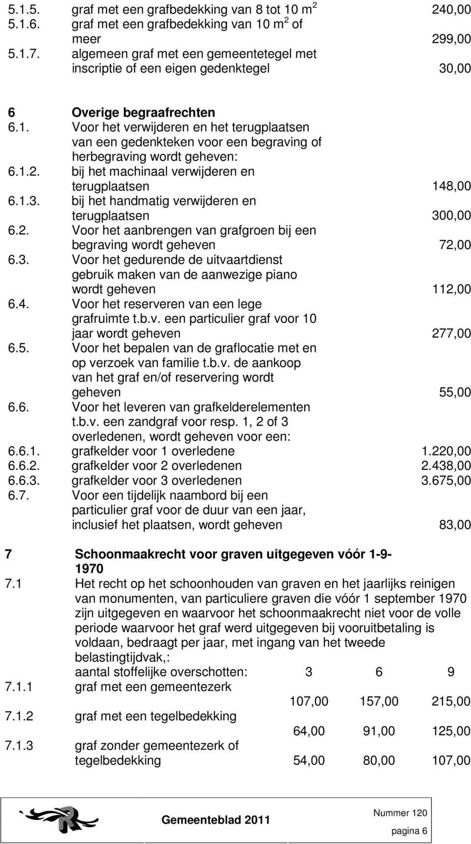 Voor het verwijderen en het terugplaatsen van een gedenkteken voor een begraving of herbegraving wordt geheven: 6.1.2. bij het machinaal verwijderen en terugplaatsen 148,00 6.1.3.