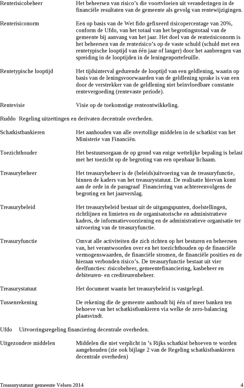 Het doel van de renterisiconorm is het beheersen van de renterisico s op de vaste schuld (schuld met een rentetypische looptijd van één jaar of langer) door het aanbrengen van spreiding in de