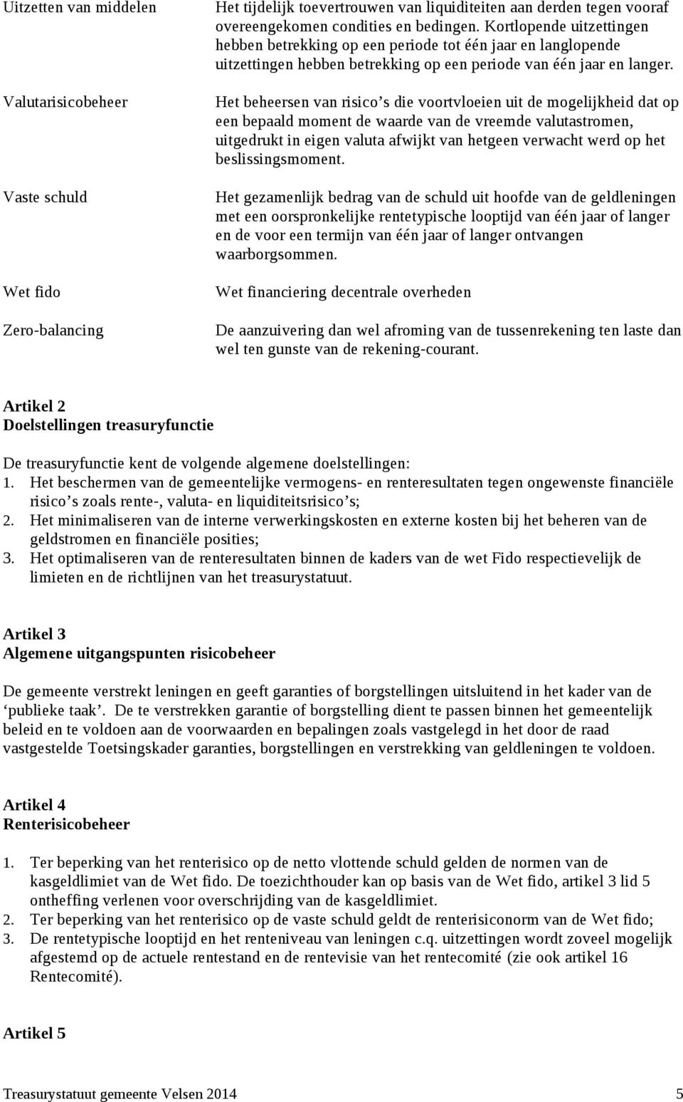 Het beheersen van risico s die voortvloeien uit de mogelijkheid dat op een bepaald moment de waarde van de vreemde valutastromen, uitgedrukt in eigen valuta afwijkt van hetgeen verwacht werd op het