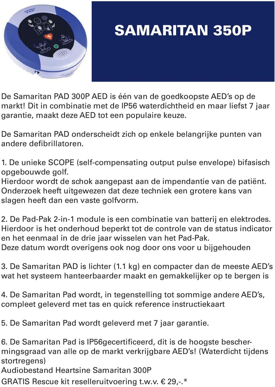 De Samaritan PAD onderscheidt zich op enkele belangrijke punten van andere defibrillatoren. 1. De unieke SCOPE (self-compensating output pulse envelope) bifasisch opgebouwde golf.