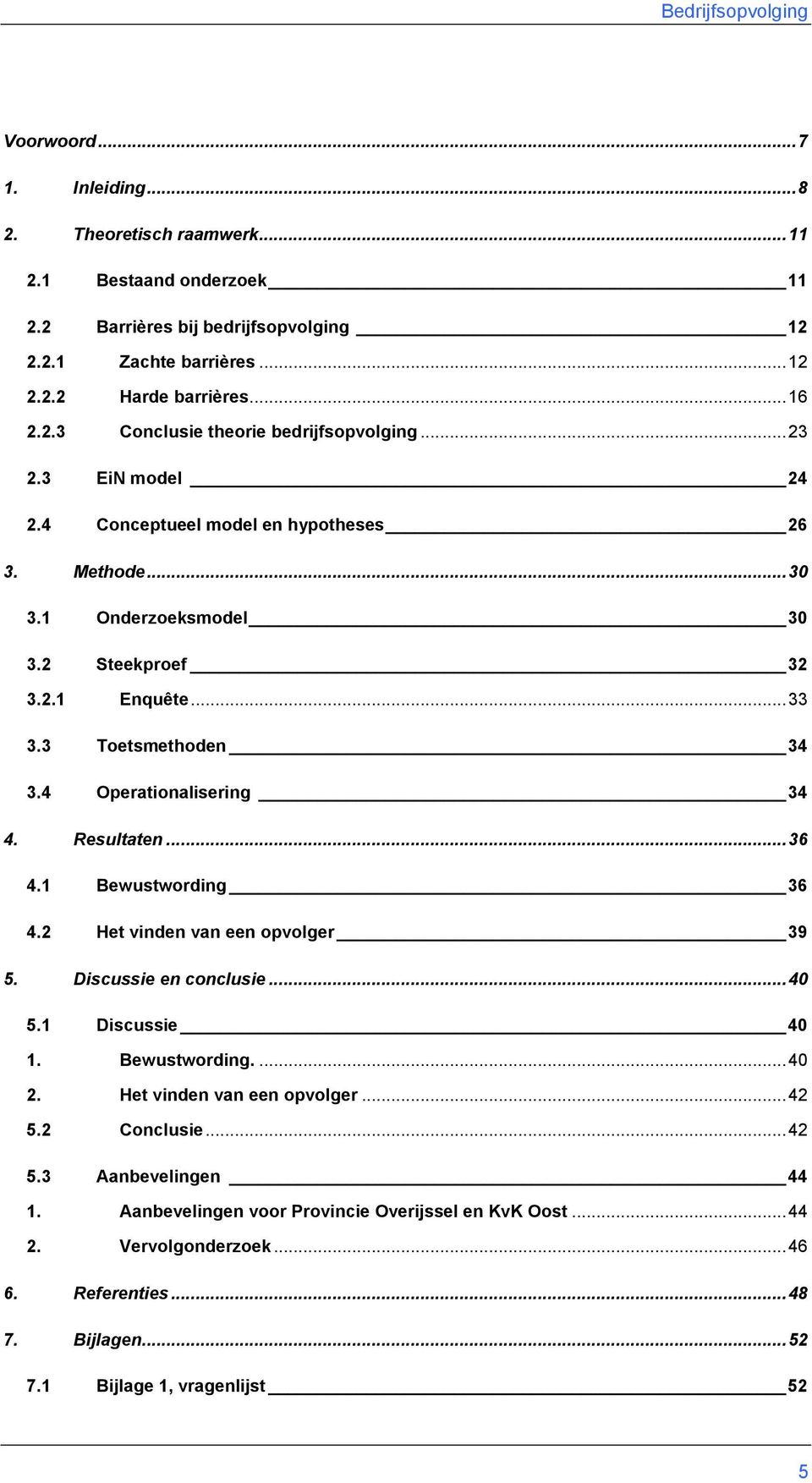 Resultaten...36 4.1 Bewustwording 36 4.2 Het vinden van een opvolger 39 5. Discussie en conclusie...40 5.1 Discussie 40 1. Bewustwording....40 2. Het vinden van een opvolger...42 5.2 Conclusie.