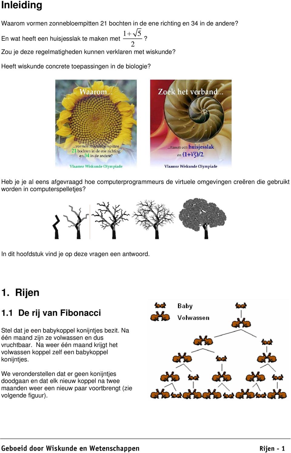 I dit hoofdstuk vid je op deze vrage ee atwoord.. Rije. De rij va Fiboacci Stel dat je ee babykoppel koijtjes bezit. Na éé maad zij ze volwasse e dus vruchtbaar.