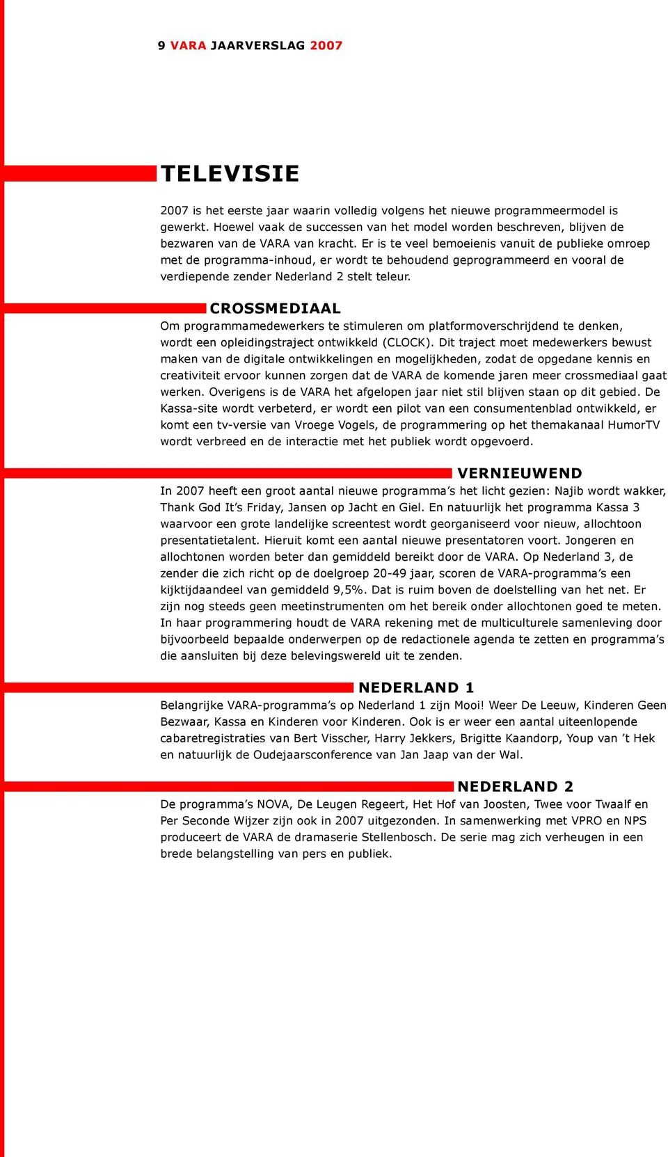 Er is te veel bemoeienis vanuit de publieke omroep met de programma-inhoud, er wordt te behoudend geprogrammeerd en vooral de verdiepende zender Nederland 2 stelt teleur.