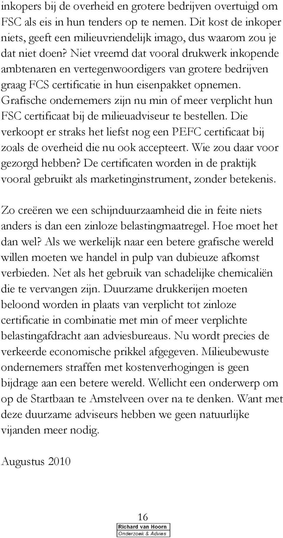 Grafische ondernemers zijn nu min of meer verplicht hun FSC certificaat bij de milieuadviseur te bestellen.