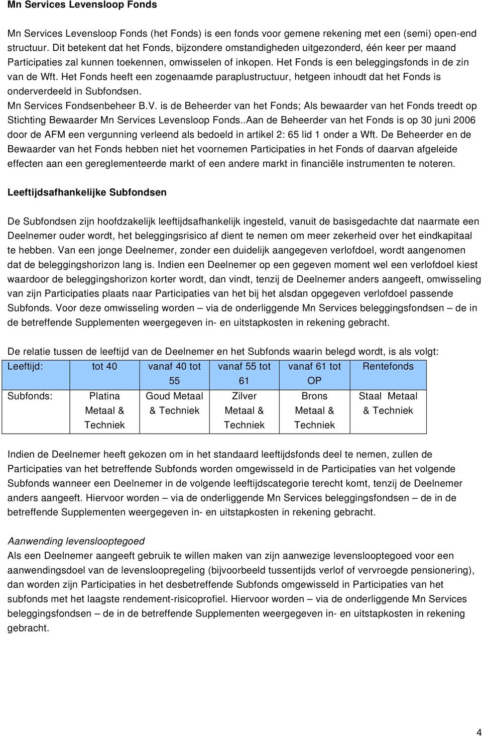 Het Fonds heeft een zogenaamde paraplustructuur, hetgeen inhoudt dat het Fonds is onderverdeeld in Subfondsen. Mn Services Fondsenbeheer B.V.