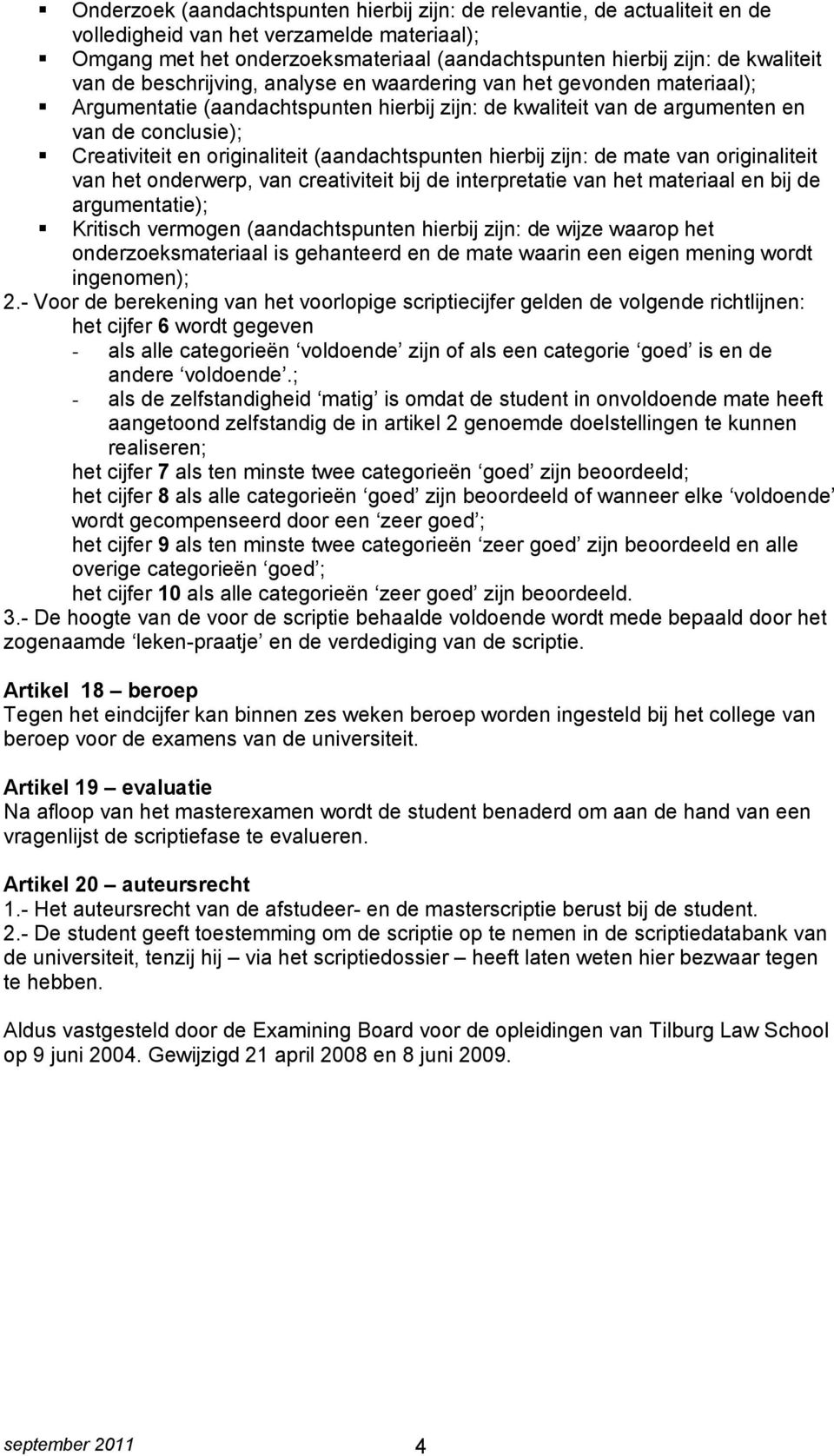 (aandachtspunten hierbij zijn: de mate van originaliteit van het onderwerp, van creativiteit bij de interpretatie van het materiaal en bij de argumentatie); Kritisch vermogen (aandachtspunten hierbij