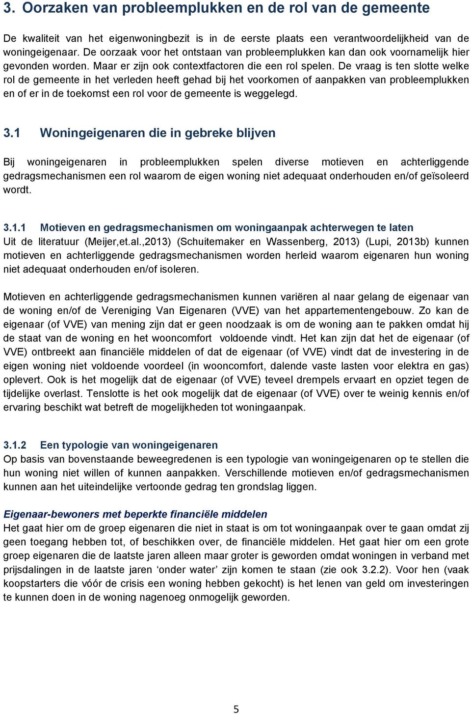 De vraag is ten slotte welke rol de gemeente in het verleden heeft gehad bij het voorkomen of aanpakken van probleemplukken en of er in de toekomst een rol voor de gemeente is weggelegd. 3.