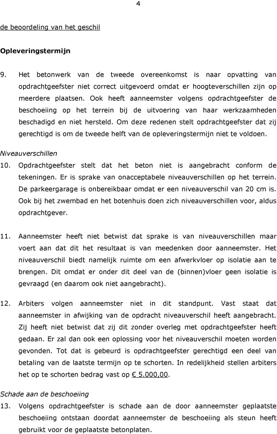 Ook heeft aanneemster volgens opdrachtgeefster de beschoeiing op het terrein bij de uitvoering van haar werkzaamheden beschadigd en niet hersteld.