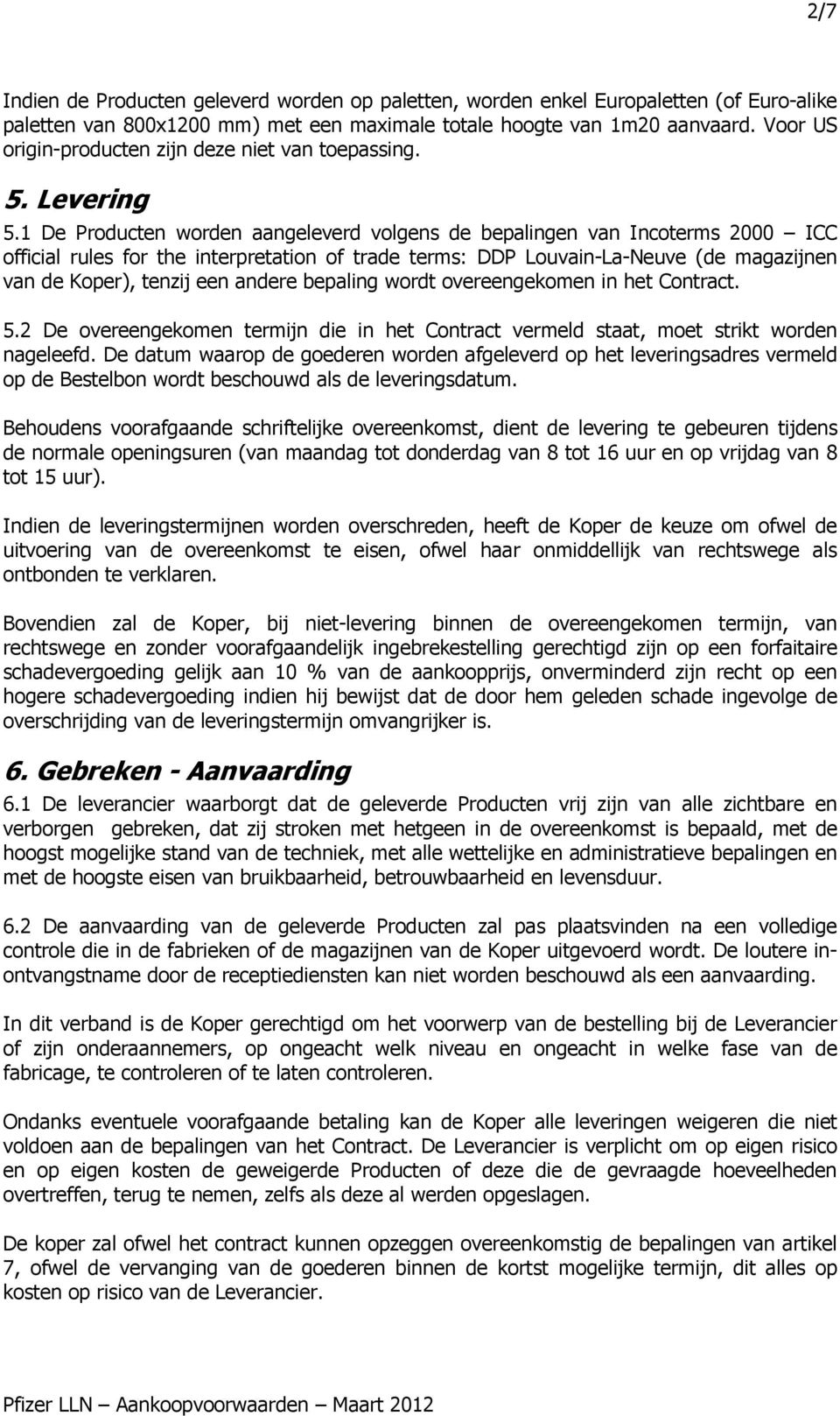 1 De Producten worden aangeleverd volgens de bepalingen van Incoterms 2000 ICC official rules for the interpretation of trade terms: DDP Louvain-La-Neuve (de magazijnen van de Koper), tenzij een