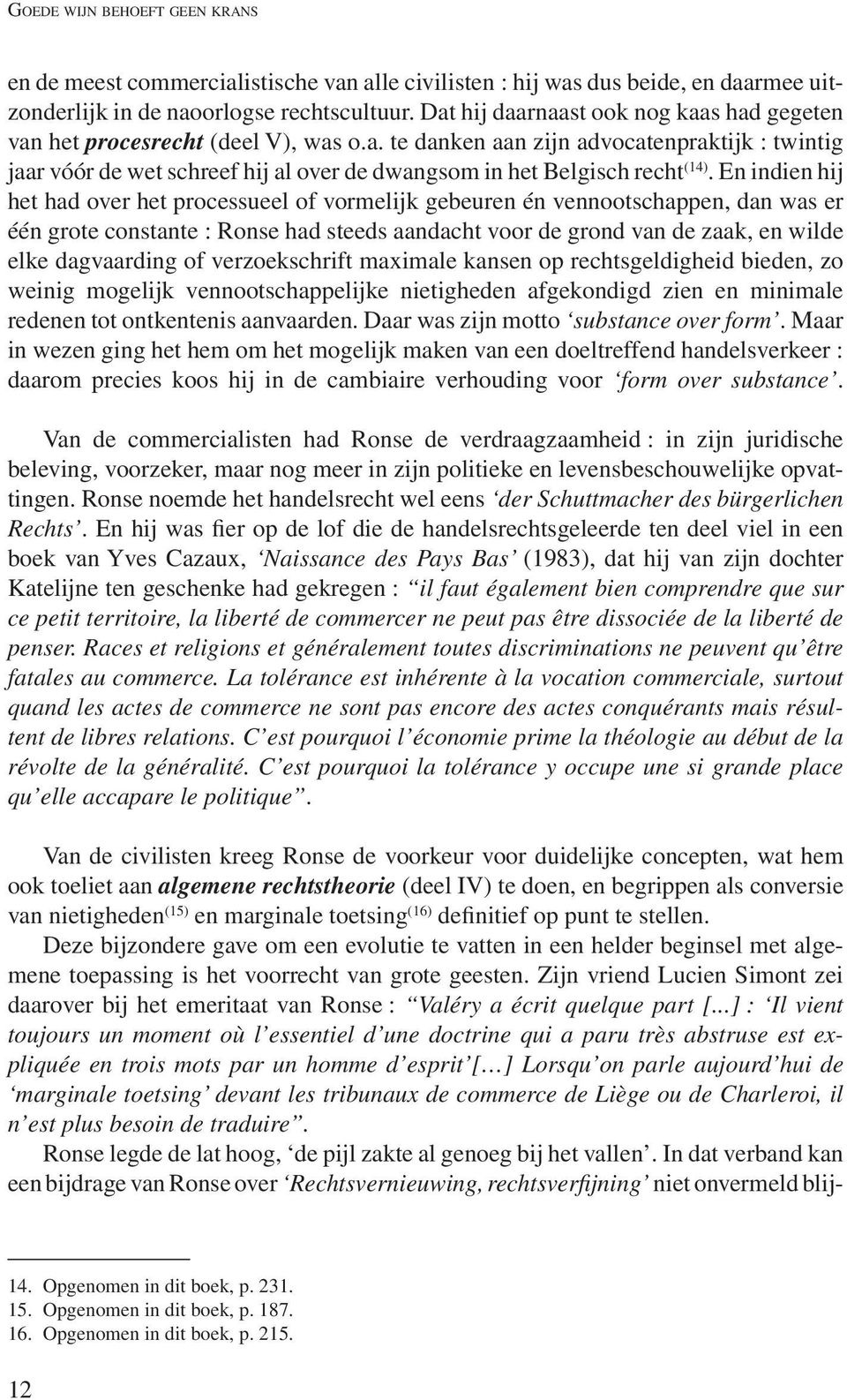 En indien hij het had over het processueel of vormelijk gebeuren én vennootschappen, dan was er één grote constante : Ronse had steeds aandacht voor de grond van de zaak, en wilde elke dagvaarding of