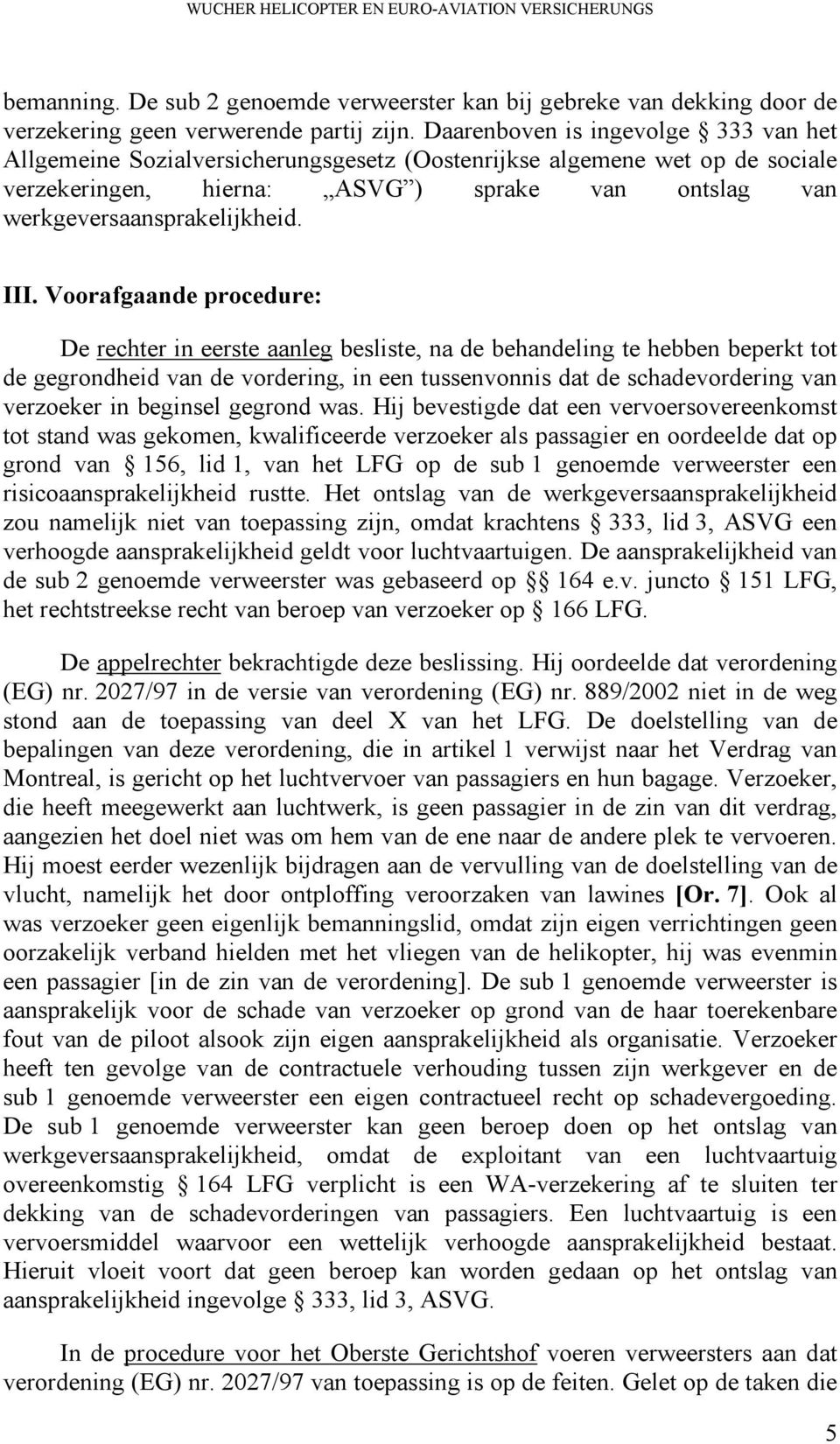 III. Voorafgaande procedure: De rechter in eerste aanleg besliste, na de behandeling te hebben beperkt tot de gegrondheid van de vordering, in een tussenvonnis dat de schadevordering van verzoeker in