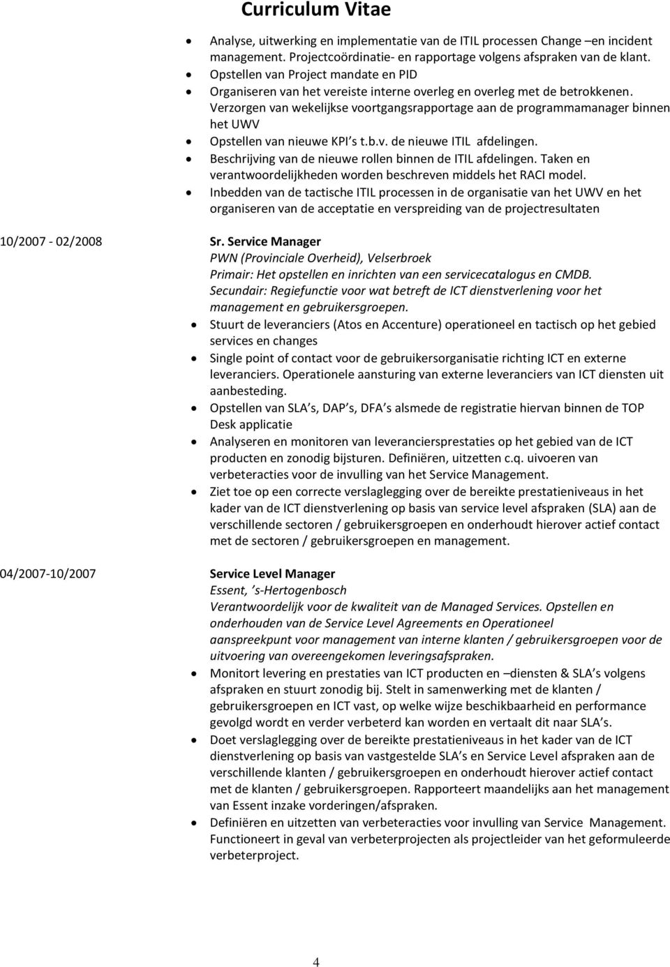 Verzorgen van wekelijkse voortgangsrapportage aan de programmamanager binnen het UWV Opstellen van nieuwe KPI s t.b.v. de nieuwe ITIL afdelingen.