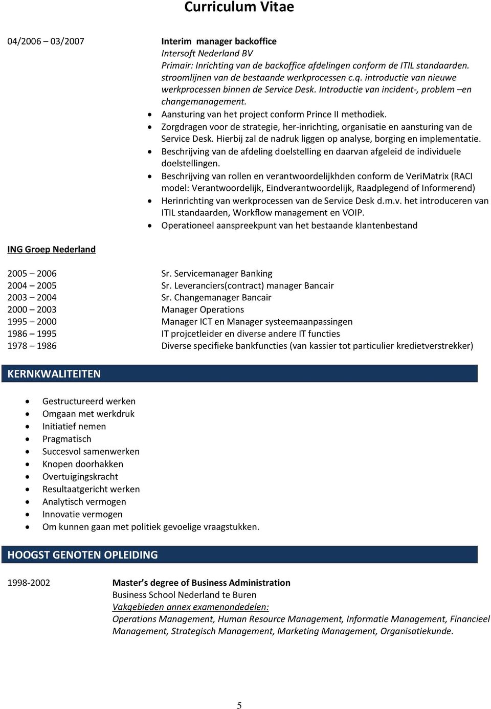 Zorgdragen voor de strategie, her-inrichting, organisatie en aansturing van de Service Desk. Hierbij zal de nadruk liggen op analyse, borging en implementatie.