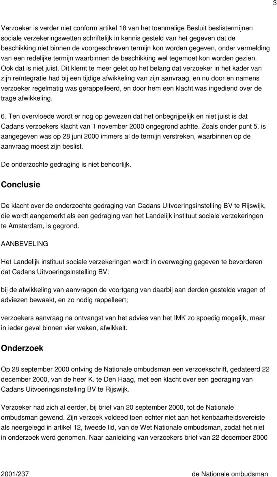 Dit klemt te meer gelet op het belang dat verzoeker in het kader van zijn reïntegratie had bij een tijdige afwikkeling van zijn aanvraag, en nu door en namens verzoeker regelmatig was gerappelleerd,