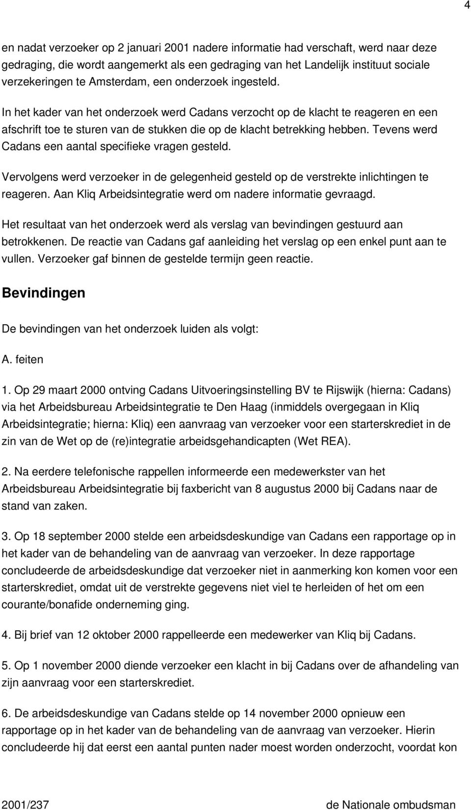 Tevens werd Cadans een aantal specifieke vragen gesteld. Vervolgens werd verzoeker in de gelegenheid gesteld op de verstrekte inlichtingen te reageren.