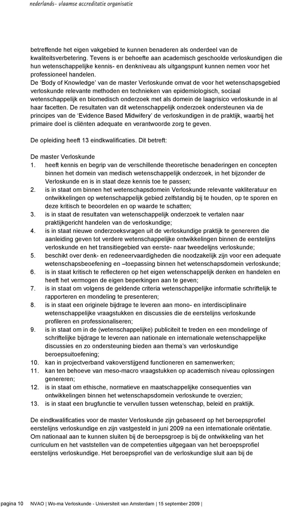 De Body of Knowledge van de master Verloskunde omvat de voor het wetenschapsgebied verloskunde relevante methoden en technieken van epidemiologisch, sociaal wetenschappelijk en biomedisch onderzoek