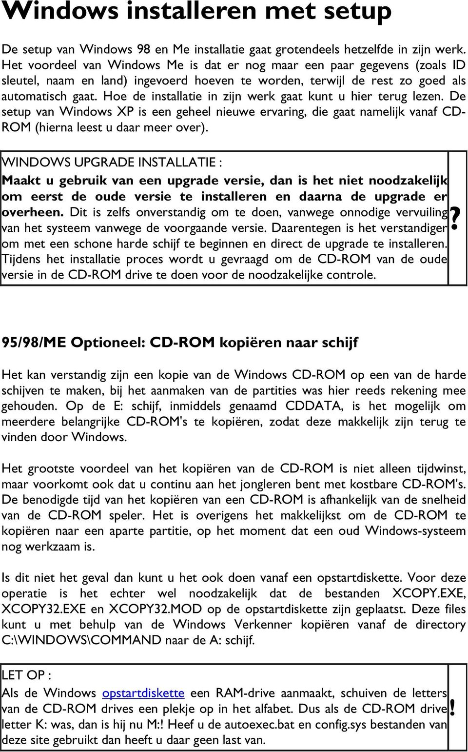 Hoe de installatie in zijn werk gaat kunt u hier terug lezen. De setup van Windows XP is een geheel nieuwe ervaring, die gaat namelijk vanaf CD- ROM (hierna leest u daar meer over).