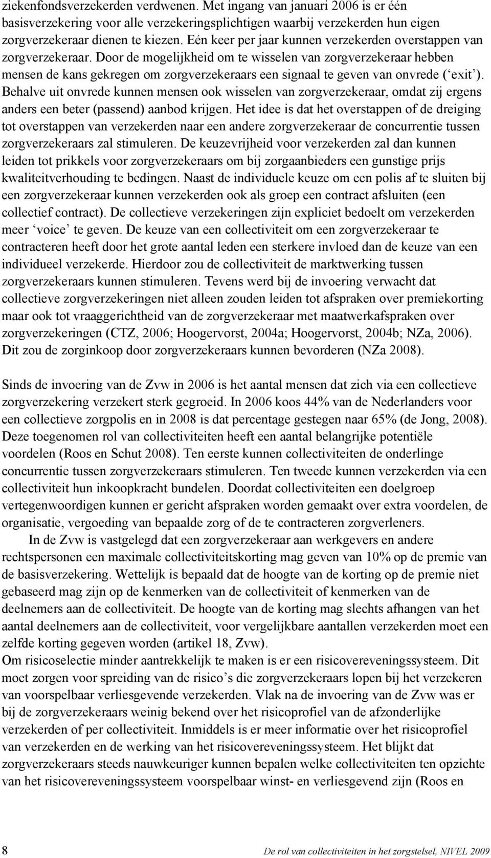 Door de mogelijkheid om te wisselen van zorgverzekeraar hebben mensen de kans gekregen om zorgverzekeraars een signaal te geven van onvrede ( exit ).