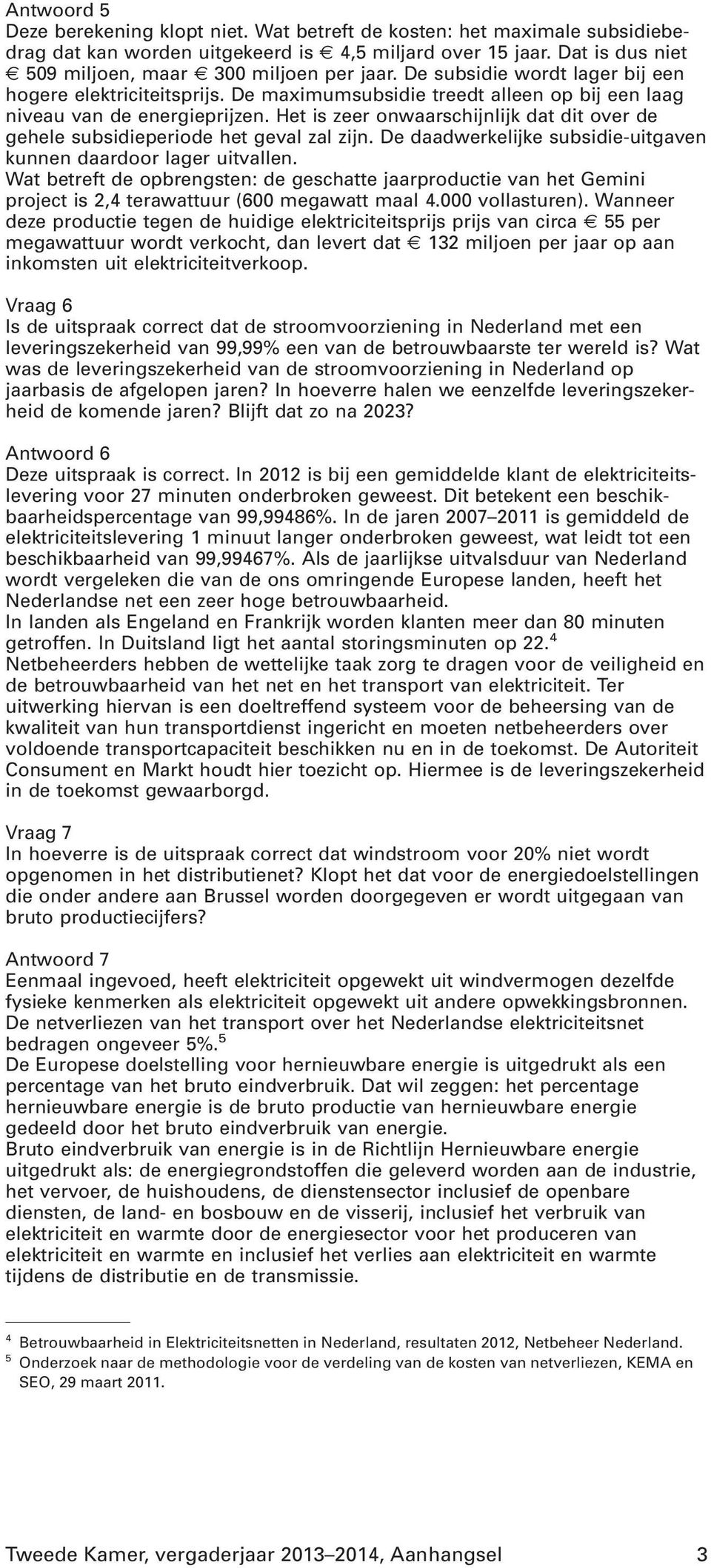 Het is zeer onwaarschijnlijk dat dit over de gehele subsidieperiode het geval zal zijn. De daadwerkelijke subsidie-uitgaven kunnen daardoor lager uitvallen.