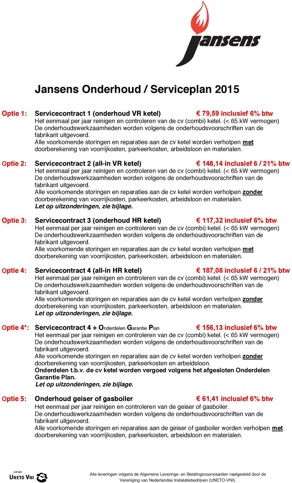 inclusief (< 65 kw 6% vermogen) btw Optie 1: Servicecontract Het De onrhoudswerkzaamhen eenmaal per jaar 1 (onrhoud reinigen en worn controleren VR ketel) volgens onrhoudsvoorschriften cv  inclusief