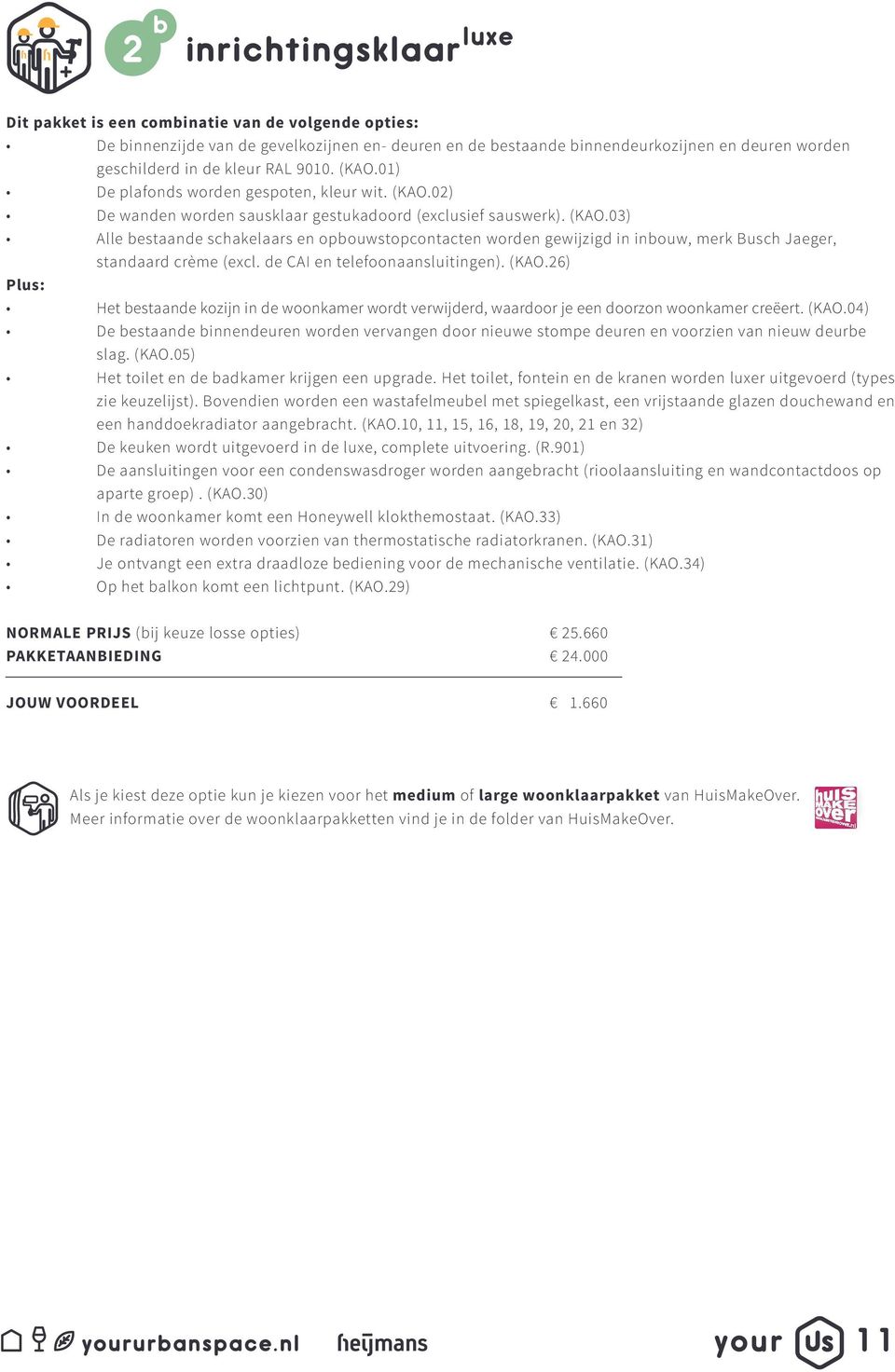 de CAI en telefnaansluitingen). (KAO.26) Plus: Het bestaande kzijn in de wnkamer wrdt verwijderd, waardr je een drzn wnkamer creëert. (KAO.04) De bestaande binnendeuren wrden vervangen dr nieuwe stmpe deuren en vrzien van nieuw deurbe slag.