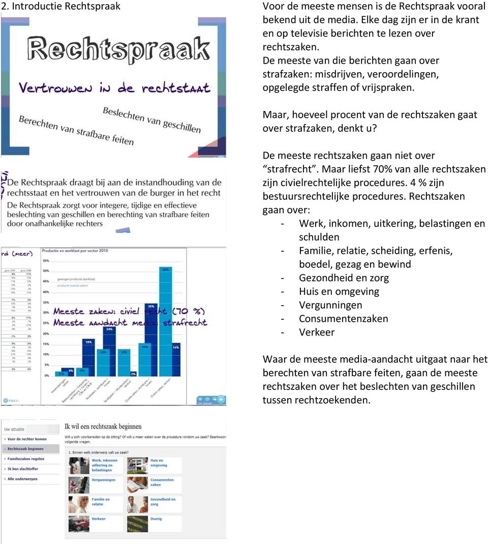 De meeste rechtszaken gaan niet over strafrecht. Maar liefst 70% van alle rechtszaken zijn civielrechtelijke procedures. 4 % zijn bestuursrechtelijke procedures.