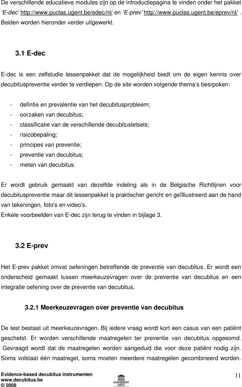 Op de site worden volgende thema s besrpoken: - defintie en prevalentie van het decubitusprobleem; - oorzaken van decubitus; - classificatie van de verschillende decubitusletsels; - risicobepaling; -