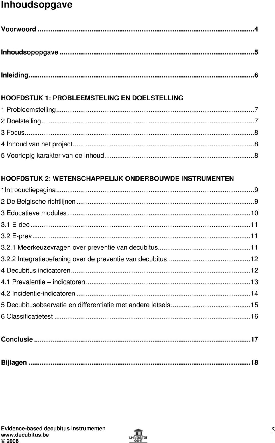 ..9 3 Educatieve modules...10 3.1 E-dec...11 3.2 E-prev...11 3.2.1 Meerkeuzevragen over preventie van decubitus...11 3.2.2 Integratieoefening over de preventie van decubitus.