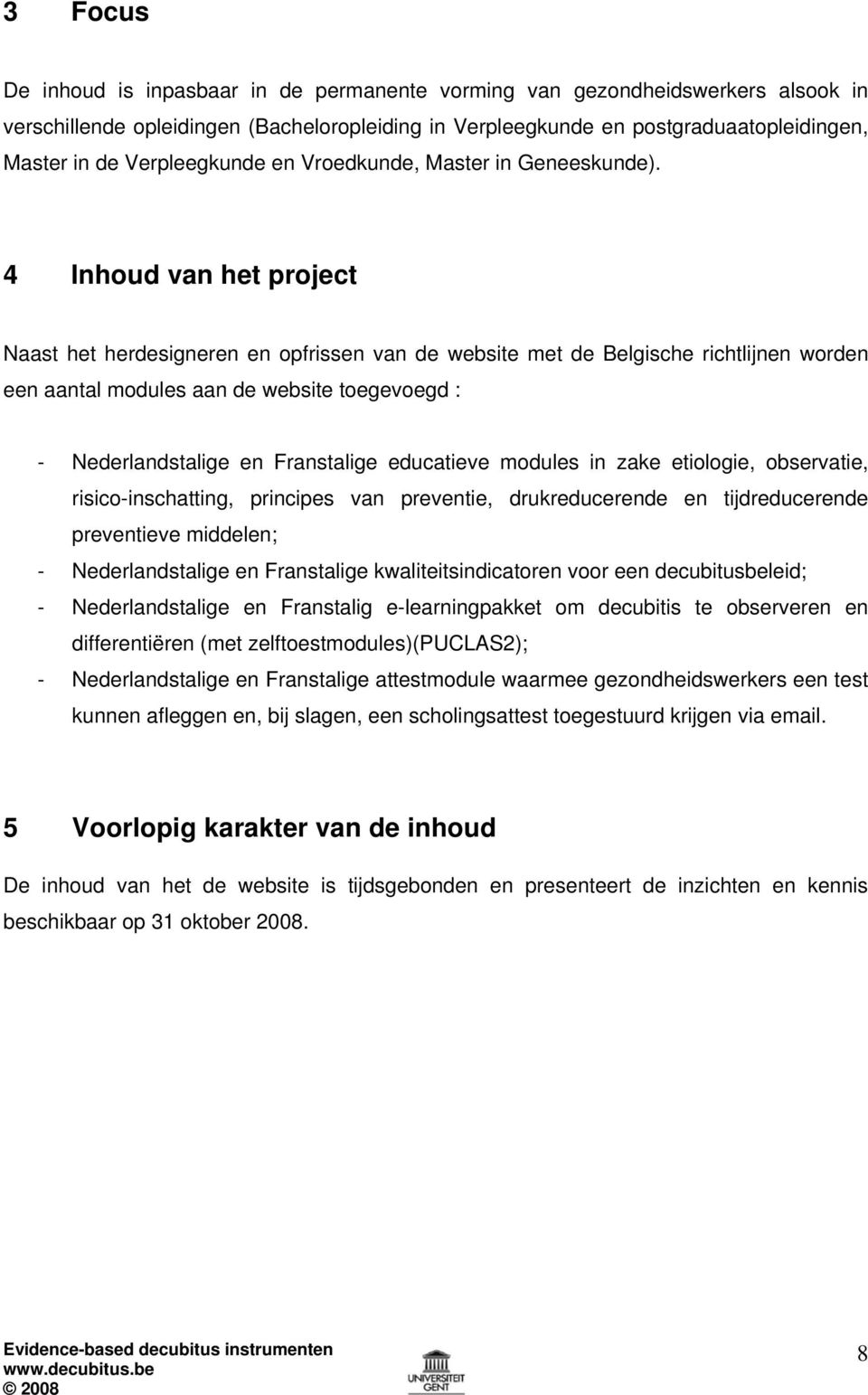 4 Inhoud van het project Naast het herdesigneren en opfrissen van de website met de Belgische richtlijnen worden een aantal modules aan de website toegevoegd : - Nederlandstalige en Franstalige