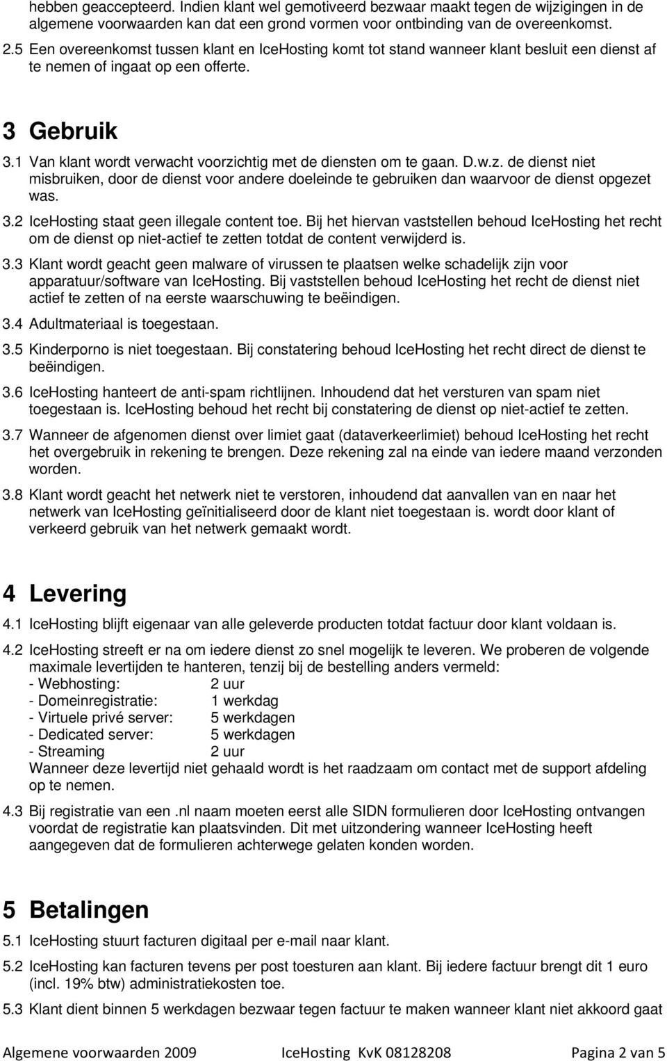 1 Van klant wordt verwacht voorzichtig met de diensten om te gaan. D.w.z. de dienst niet misbruiken, door de dienst voor andere doeleinde te gebruiken dan waarvoor de dienst opgezet was. 3.